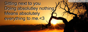 Sitting next to you Doing absolutley nothing Means absolutely ...