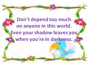 Don't depend too much on anyone in this world. Even your shadow leaves ...