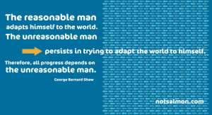 is inspired by a quote from George Bernard Shaw: The reasonable man ...