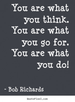 Bob Richards Quotes - You are what you think. You are what you go for ...