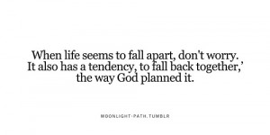 When life seems to fall apart, don't worry. It also has a tendency, to ...
