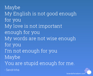 ... not wise enough for you I’m not enough for you Maybe You are stupid