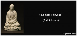 Your mind is nirvana. - Bodhidharma