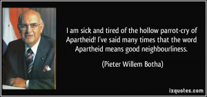 am sick and tired of the hollow parrot-cry of Apartheid! I've said ...