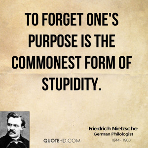 To forget one's purpose is the commonest form of stupidity.