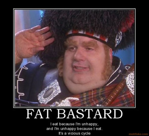 FAT BASTARD - I eat because I'm unhappy, and I'm unhappy because I eat ...