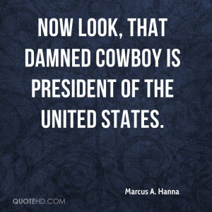 Now look, that damned cowboy is President of the United States.