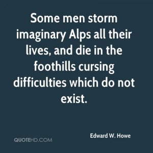 Some men storm imaginary Alps all their lives, and die in the ...