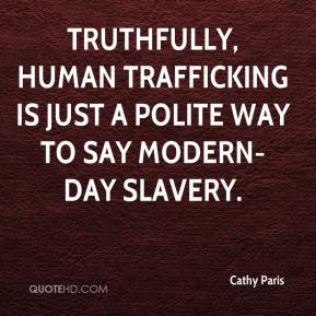 ... , human trafficking is just a polite way to say modern-day slavery
