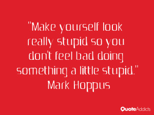 Make yourself look really stupid so you don't feel bad doing something ...