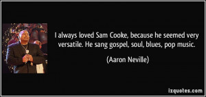 ... versatile. He sang gospel, soul, blues, pop music. - Aaron Neville