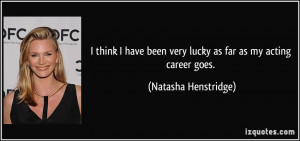 been very lucky as far as my acting career goes Natasha Henstridge