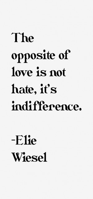 The opposite of love is not hate, it's indifference.”