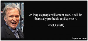 ... crap, it will be financially profitable to dispense it. - Dick Cavett