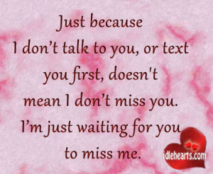 Just because I don’t talk to you, or text you first, doesn’t mean ...