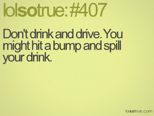 Don't drink and drive. You might hit a bump and spill your drink.