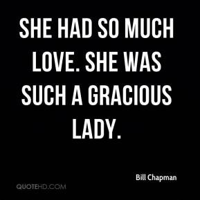 Bill Chapman - She had so much love. She was such a gracious lady.