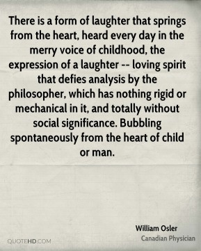 William Osler - There is a form of laughter that springs from the ...