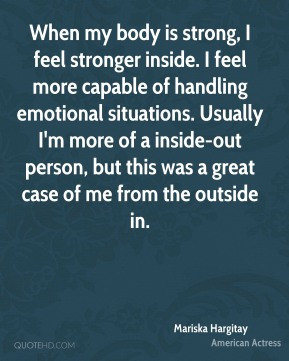 When my body is strong, I feel stronger inside. I feel more capable of ...