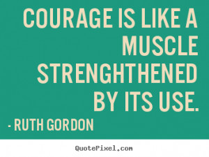 Quotes about motivational - Courage is like a muscle strenghthened by ...