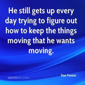 He still gets up every day trying to figure out how to keep the things ...