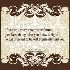 If you're unsure about your future, just keep doing what you know is ...