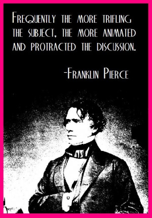 14th President Franklin Pierce on how molehills become mountains...