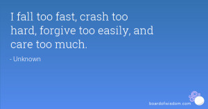 ... fall too fast, crash too hard, forgive too easily, and care too much