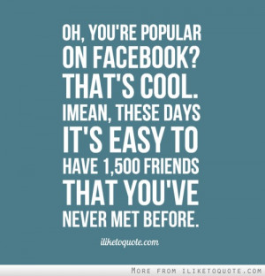 ... these days it's easy to have 1,500 friends that you've never met