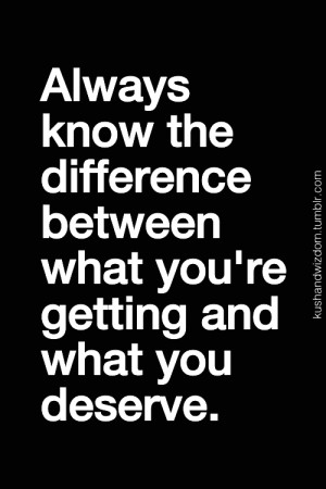 ... Know The Difference Between What Youre Getting and What You Deserve