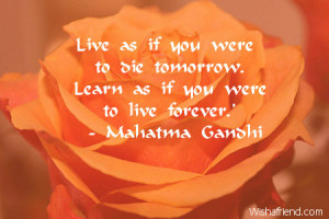 Live as if you were to die tomorrow. Learn as if you were to live ...
