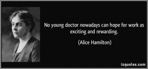 ... nowadays can hope for work as exciting and rewarding. - Alice Hamilton