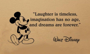 Laughter is timeless, imagination has no age, and dreams are forever ...
