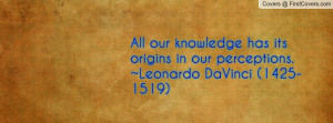 ... itsorigins in our perceptions.~leonardo davinci (1425-1519) , Pictures