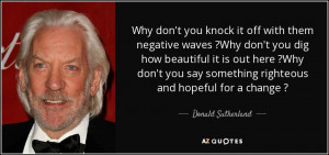 ... say something righteous and hopeful for a change ? - Donald Sutherland