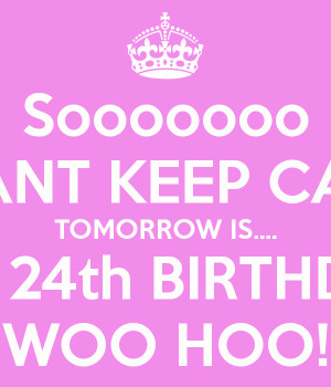 Sooooooo I CANT KEEP CALM TOMORROW IS.... MY 24th BIRTHDAY WOO HOO!