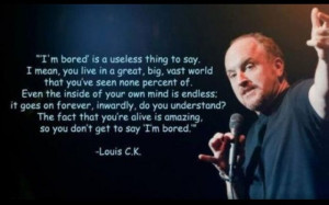 Don't get to say I'm bored - Louis C.K.