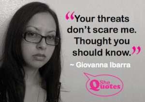 Your threats don’t scare me.” ~ Giovanna Ibarra #SheQuotes #quote ...