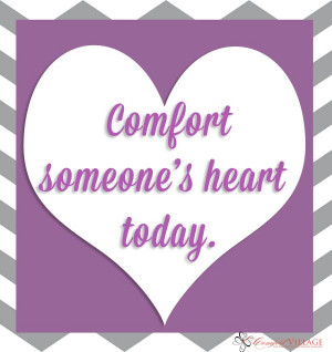 Comfort someone's heart.