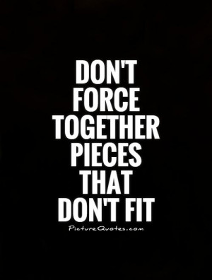 Don't force together pieces that don't fit Picture Quote #1
