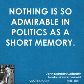 John Kenneth Galbraith - Nothing is so admirable in politics as a ...