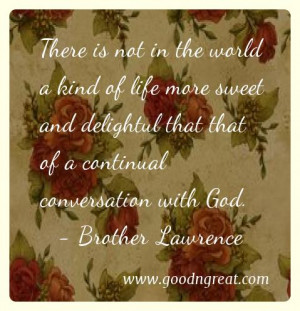 ... that that of a continual conversation with God. – Brother Lawrence