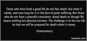 Those who have lived a good life do not fear death, but meet it calmly ...