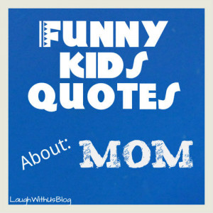 laughwithusblog.comFunny Kids Quotes about Mom | Laugh With Us Blog