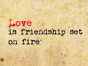 Love is friendship set on fire