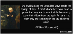 She dwelt among the untrodden ways Beside the springs of Dove, A maid ...