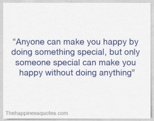 Anyone can make you happy by doing something special, but only someone ...