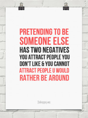 Pretending to be someone else has two negatives you attract people you ...