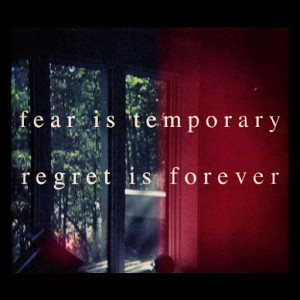 Fear is temporary. Regret is forever