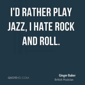 rather play jazz, I hate rock and roll.